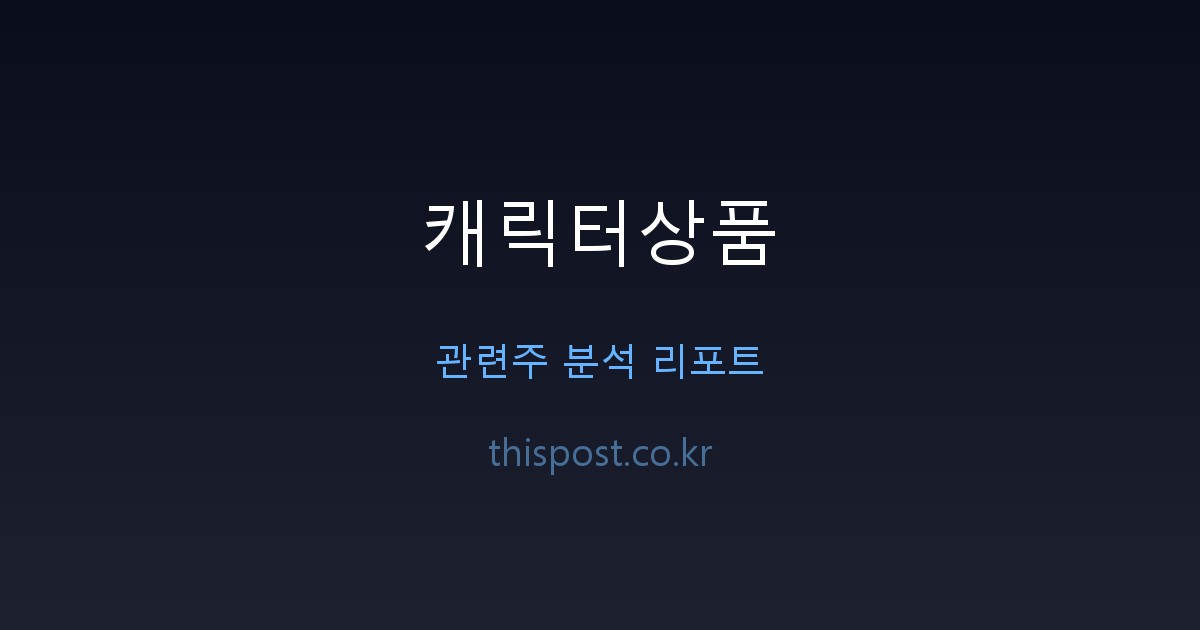 캐릭터상품 관련주 완벽 분석 | 에피소드컴퍼니부터 손오공까지 대장주 투자 포인트 전문 분석 및 시장 전망 자료 1